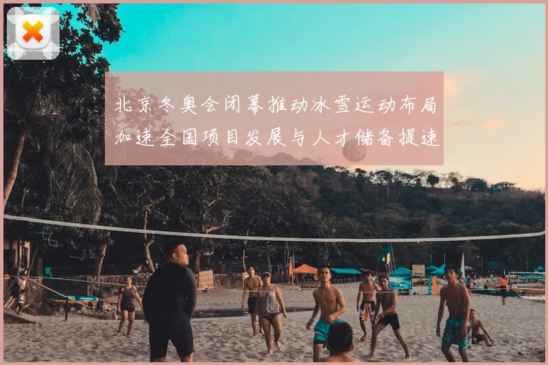北京冬奥会闭幕推动冰雪运动布局加速全国项目发展与人才储备提速