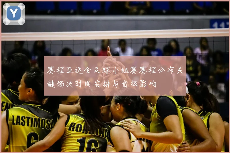 赛程亚运会足球小组赛赛程公布关键场次时间安排与晋级影响