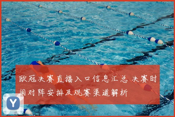 欧冠决赛直播入口信息汇总 决赛时间对阵安排及观赛渠道解析