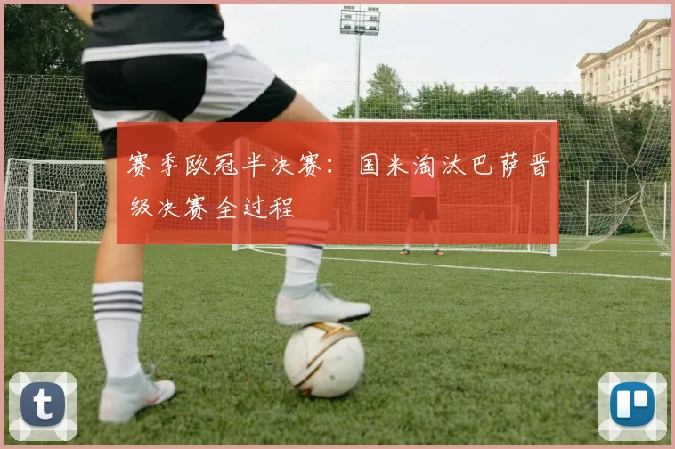 赛季欧冠半决赛:国米淘汰巴萨晋级决赛全过程