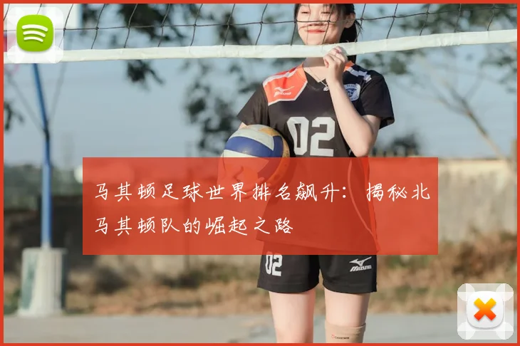 马其顿足球世界排名飙升：揭秘北马其顿队的崛起之路